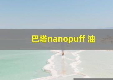 巴塔nanopuff 油